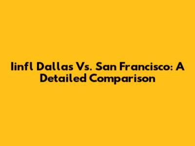 Iinfl Dallas Vs. San Francisco: A Detailed Comparison