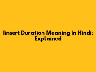 Iinsert Duration Meaning In Hindi: Explained