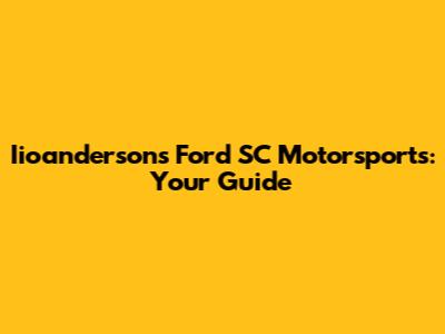 Iioanderson's Ford SC Motorsports: Your Guide