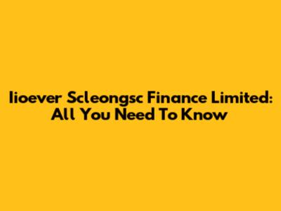 Iioever Scleongsc Finance Limited: All You Need To Know