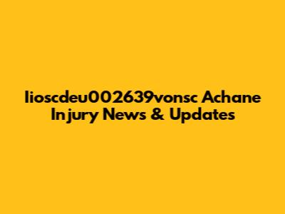 Iioscdeu002639vonsc Achane Injury News & Updates