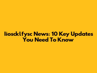 Iioscklfysc News: 10 Key Updates You Need To Know
