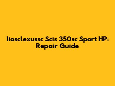 Iiosclexussc Scis 350sc Sport HP: Repair Guide