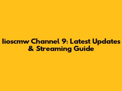 Iioscmw Channel 9: Latest Updates & Streaming Guide