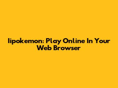 Iipokemon: Play Online In Your Web Browser
