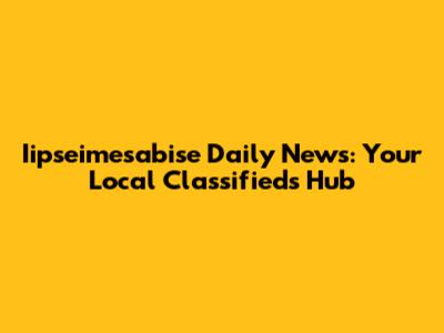 Iipseimesabise Daily News: Your Local Classifieds Hub