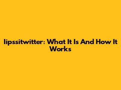 Iipssitwitter: What It Is And How It Works