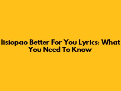 Iisiopao Better For You Lyrics: What You Need To Know