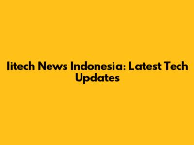 Iitech News Indonesia: Latest Tech Updates
