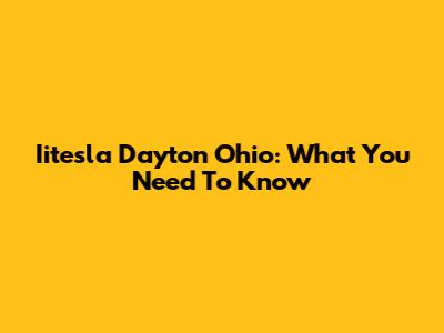 Iitesla Dayton Ohio: What You Need To Know