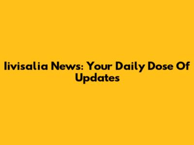 Iivisalia News: Your Daily Dose Of Updates