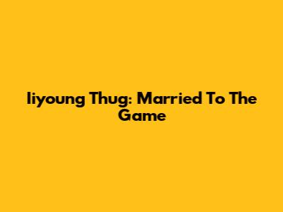Iiyoung Thug: Married To The Game