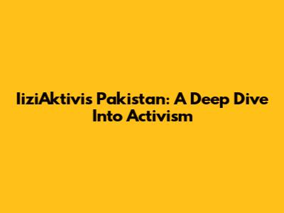 IiziAktivis Pakistan: A Deep Dive Into Activism