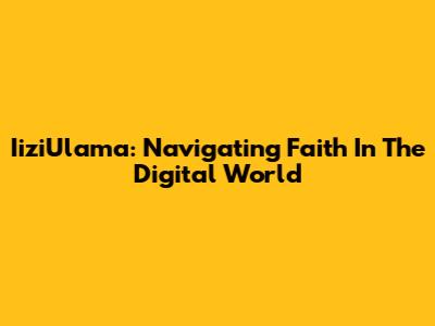 IiziUlama: Navigating Faith In The Digital World