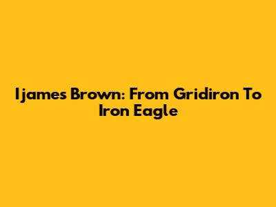 Ijames Brown: From Gridiron To Iron Eagle