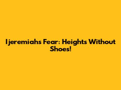 Ijeremiah's Fear: Heights Without Shoes!