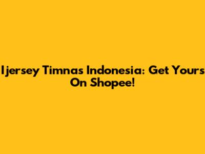 Ijersey Timnas Indonesia: Get Yours On Shopee!
