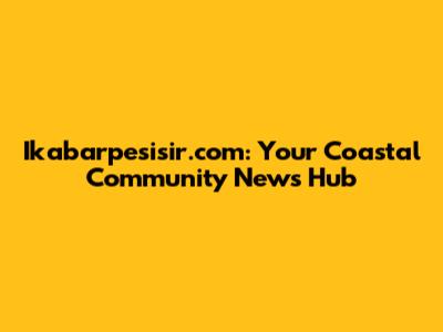 Ikabarpesisir.com: Your Coastal Community News Hub