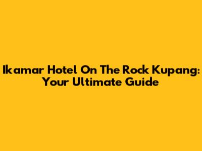 Ikamar Hotel On The Rock Kupang: Your Ultimate Guide