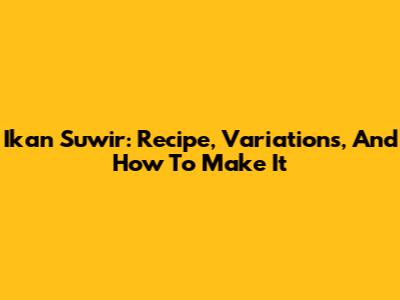 Ikan Suwir: Recipe, Variations, And How To Make It