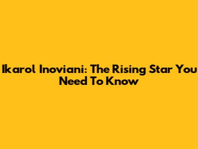 Ikarol Inoviani: The Rising Star You Need To Know