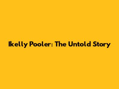 Ikelly Pooler: The Untold Story