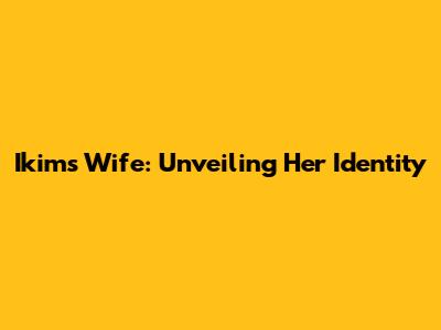 Ikim's Wife: Unveiling Her Identity