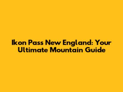 Ikon Pass New England: Your Ultimate Mountain Guide
