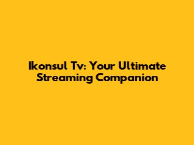 Ikonsul Tv: Your Ultimate Streaming Companion
