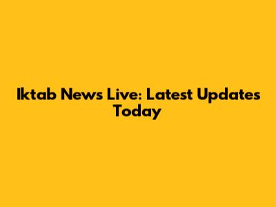 Iktab News Live: Latest Updates Today