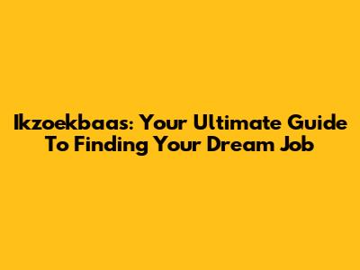 Ikzoekbaas: Your Ultimate Guide To Finding Your Dream Job