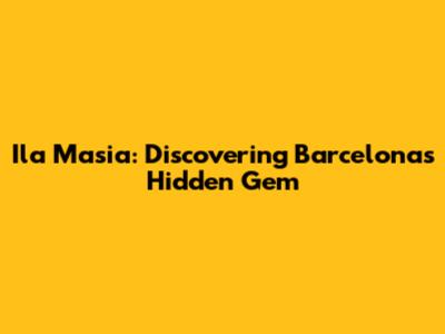 Ila Masia: Discovering Barcelona's Hidden Gem