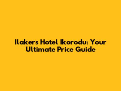 Ilakers Hotel Ikorodu: Your Ultimate Price Guide