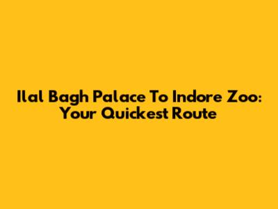Ilal Bagh Palace To Indore Zoo: Your Quickest Route