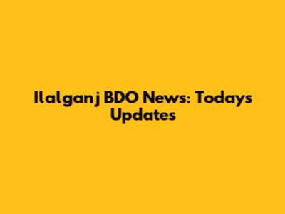 Ilalganj BDO News: Today's Updates