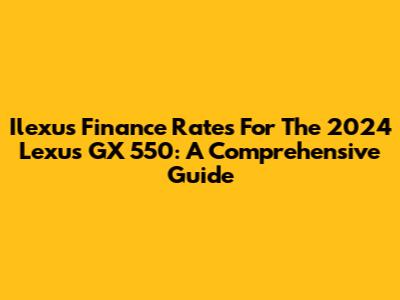 Ilexus Finance Rates For The 2024 Lexus GX 550: A Comprehensive Guide