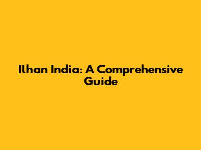 Ilhan India: A Comprehensive Guide