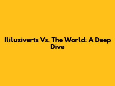 Ililuziverts Vs. The World: A Deep Dive