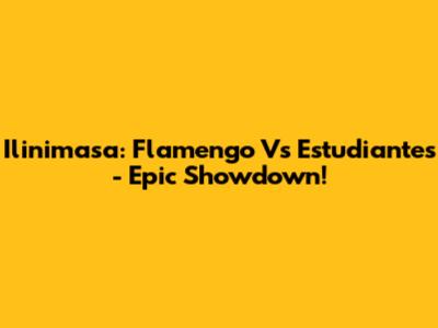 Ilinimasa: Flamengo Vs Estudiantes - Epic Showdown!
