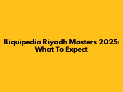Iliquipedia Riyadh Masters 2025: What To Expect