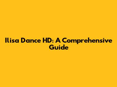 Ilisa Dance HD: A Comprehensive Guide