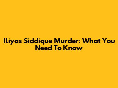 Iliyas Siddique Murder: What You Need To Know