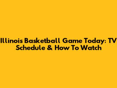 Illinois Basketball Game Today: TV Schedule & How To Watch