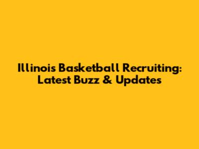 Illinois Basketball Recruiting: Latest Buzz & Updates
