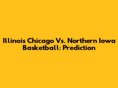 Illinois Chicago Vs. Northern Iowa Basketball: Prediction