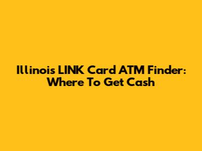 Illinois LINK Card ATM Finder: Where To Get Cash