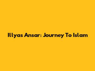 Illyas Ansar: Journey To Islam