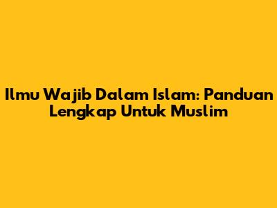 Ilmu Wajib Dalam Islam: Panduan Lengkap Untuk Muslim