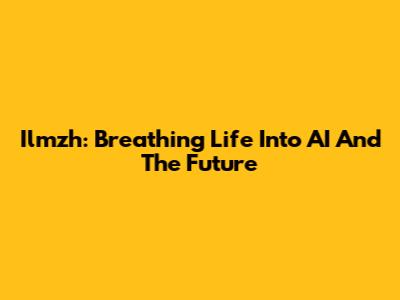 Ilmzh: Breathing Life Into AI And The Future