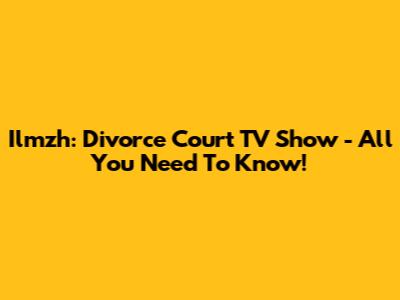Ilmzh: Divorce Court TV Show - All You Need To Know!